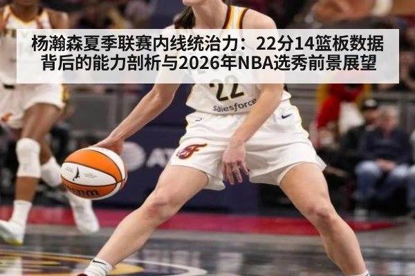 杨瀚森夏季联赛内线统治力：22分14篮板数据背后的能力剖析与2026年NBA选秀前景展望