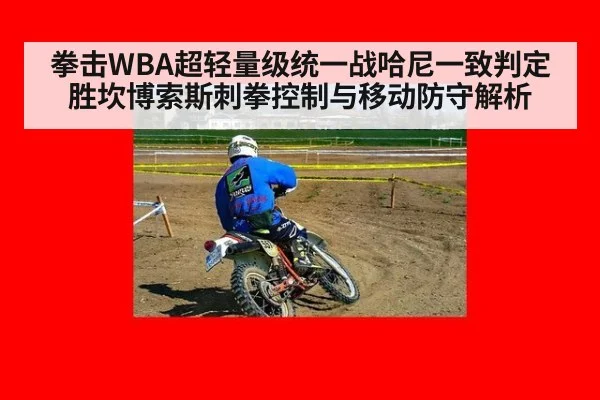 拳击WBA超轻量级统一战哈尼一致判定胜坎博索斯刺拳控制与移动防守解析