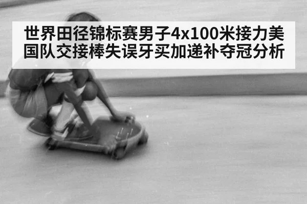 世界田径锦标赛男子4x100米接力美国队交接棒失误牙买加递补夺冠分析