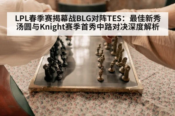 LPL春季赛揭幕战BLG对阵TES：最佳新秀汤圆与Knight赛季首秀中路对决深度解析