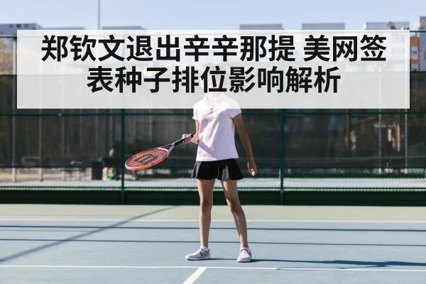 郑钦文退出辛辛那提 美网签表种子排位影响解析