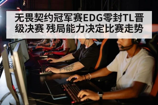 无畏契约冠军赛EDG零封TL晋级决赛 残局能力决定比赛走势