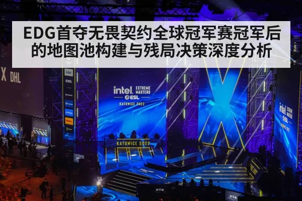 EDG首夺无畏契约全球冠军赛冠军后的地图池构建与残局决策深度分析