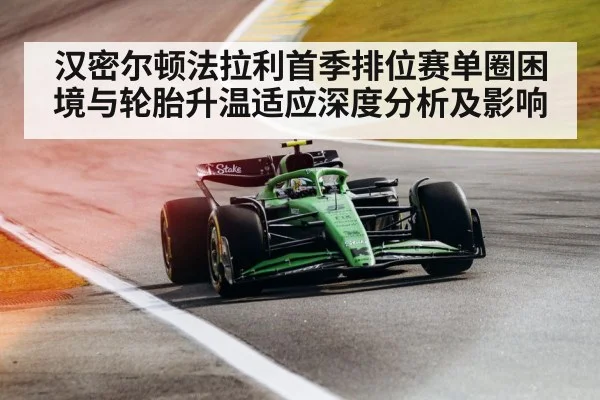 汉密尔顿法拉利首季排位赛单圈困境与轮胎升温适应深度分析及影响