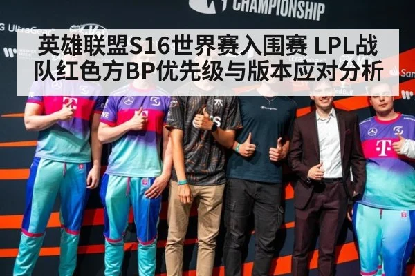 英雄联盟S16世界赛入围赛 LPL战队红色方BP优先级与版本应对分析