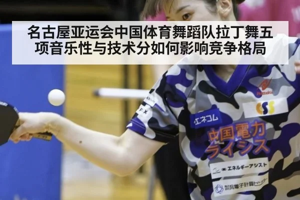 名古屋亚运会中国体育舞蹈队拉丁舞五项音乐性与技术分如何影响竞争格局