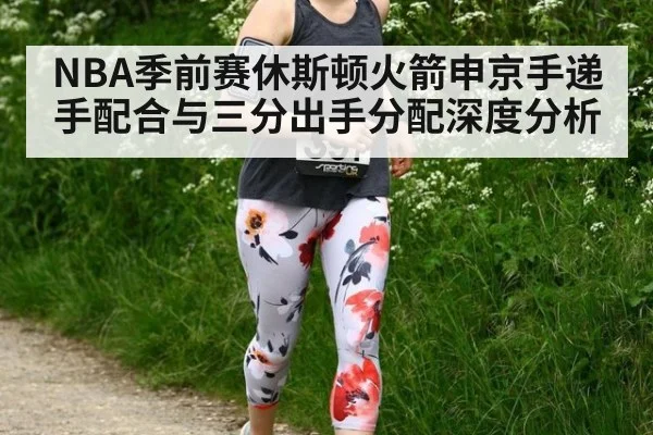 NBA季前赛休斯顿火箭申京手递手配合与三分出手分配深度分析