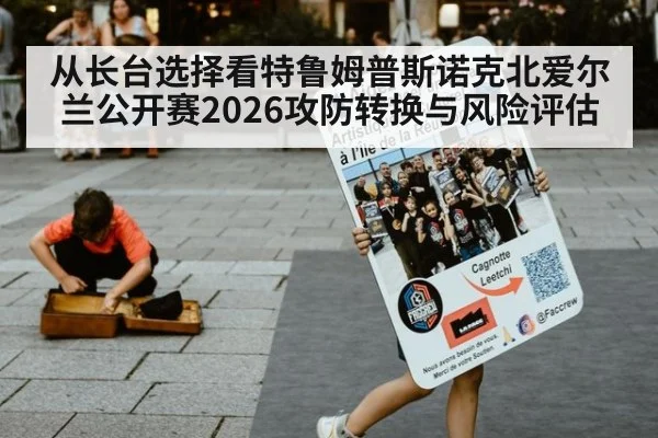 从长台选择看特鲁姆普斯诺克北爱尔兰公开赛2026攻防转换与风险评估