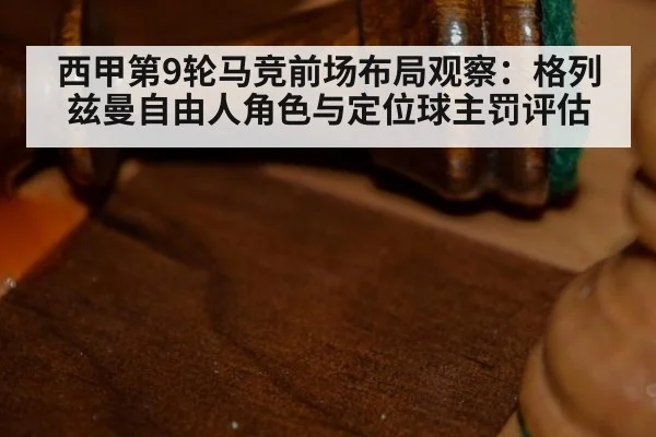 西甲第9轮马竞前场布局观察：格列兹曼自由人角色与定位球主罚评估